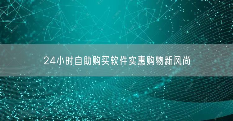 24小时自助购买软件实惠购物新风尚