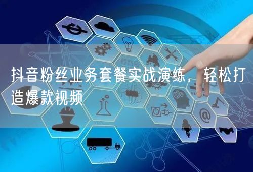 抖音粉丝业务套餐实战演练，轻松打造爆款视频